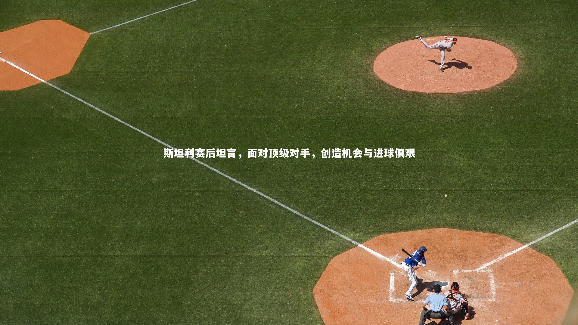九游体育官网：斯坦利赛后坦言，面对顶级对手，创造机会与进球俱艰-第1张图片-九游体育