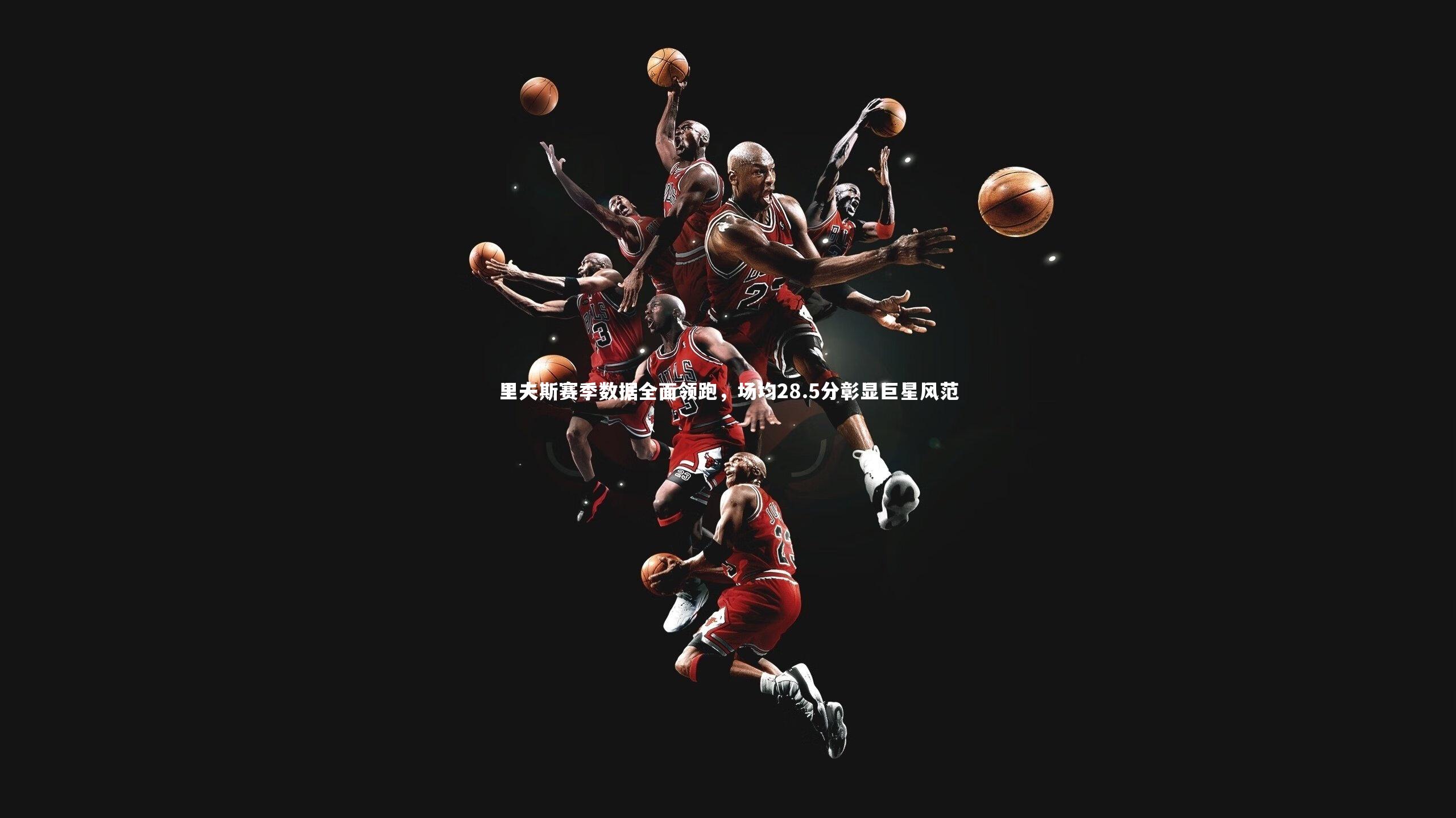 九游体育|里夫斯赛季数据全面领跑，场均28.5分彰显巨星风范-第1张图片-九游体育