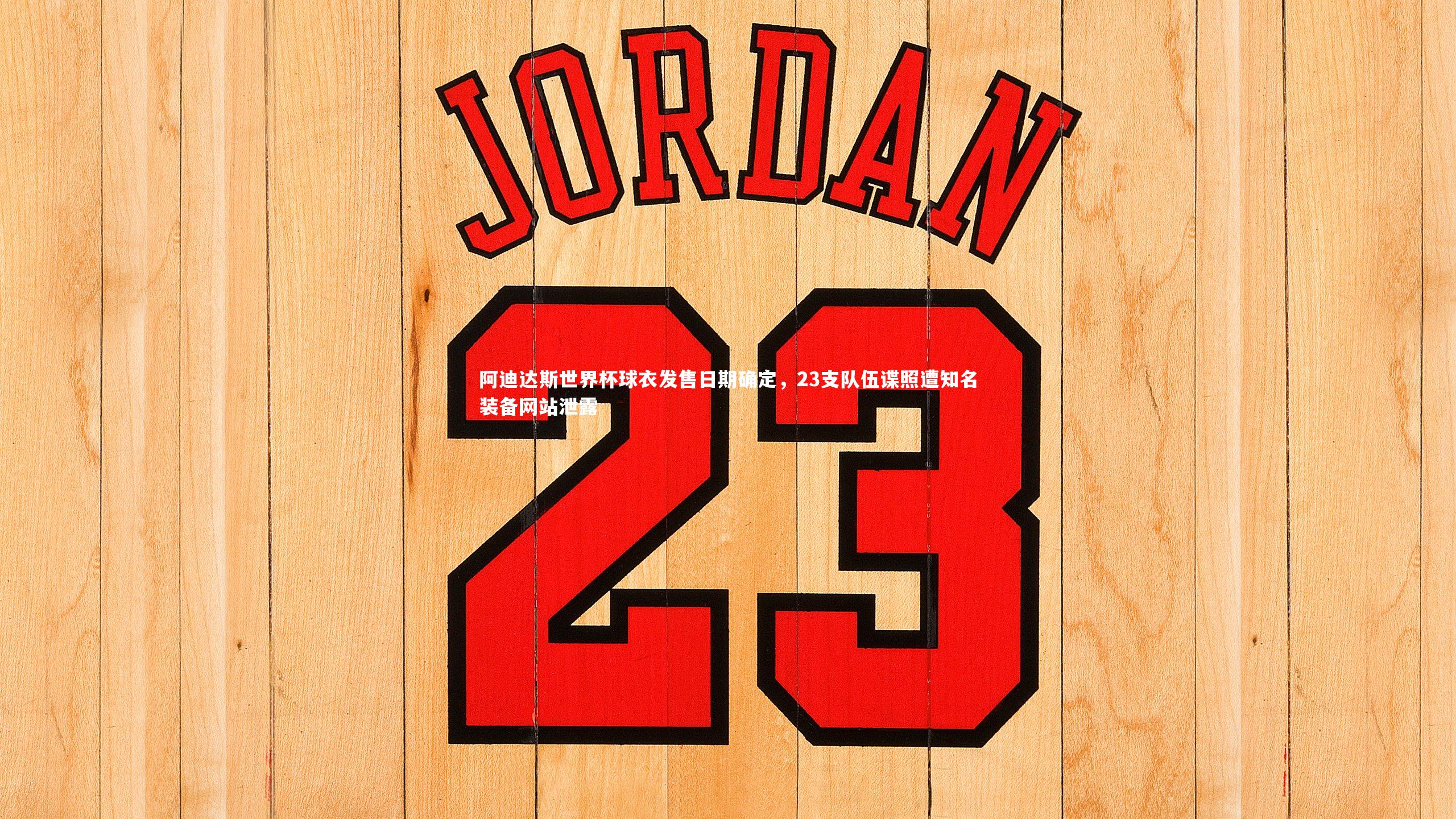 九游体育登录入口-阿迪达斯世界杯球衣发售日期确定，23支队伍谍照遭知名装备网站泄露-第1张图片-九游体育