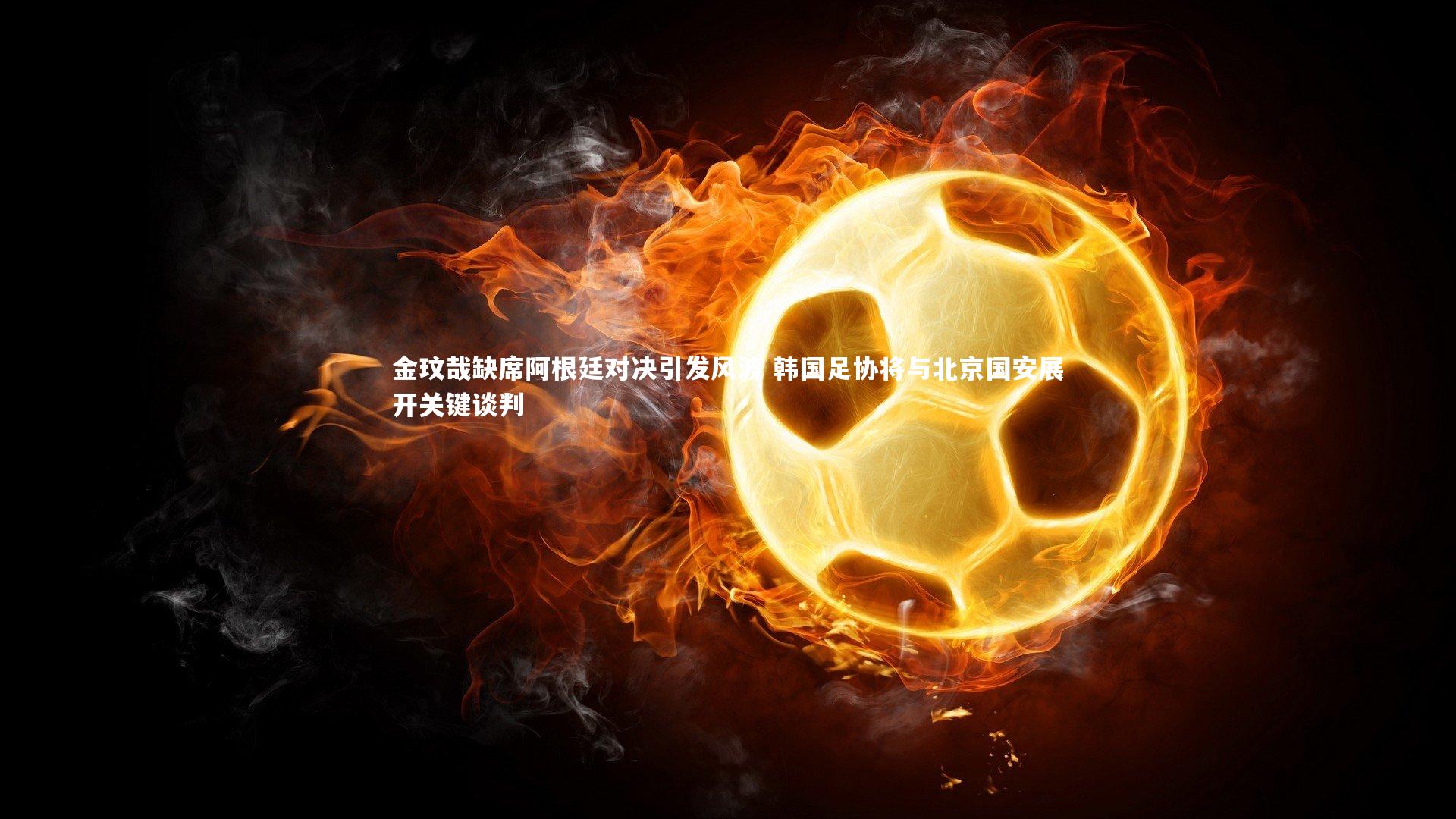 九游体育官网-金玟哉缺席阿根廷对决引发风波 韩国足协将与北京国安展开关键谈判-第2张图片-九游体育 九游体育官网-金玟哉缺席阿根廷对决引发风波 韩国足协将与北京国安展开关键谈判-第2张图片-九游体育